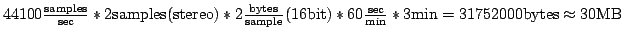 $44100 \frac{\mathrm{samples}}{\mathrm{sec}} * 2 \mathrm{samples} (\mathrm{stere...
...{\mathrm{min}} * 3 \mathrm{min} = 31752000 \mathrm{bytes} \approx 30\mathrm{MB}$